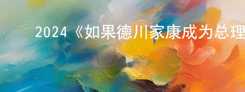 ﻿戴水泉发布﻿2024《如果德川家康成为总理大臣》完整版电影/在线观看/百度云-美剧天堂